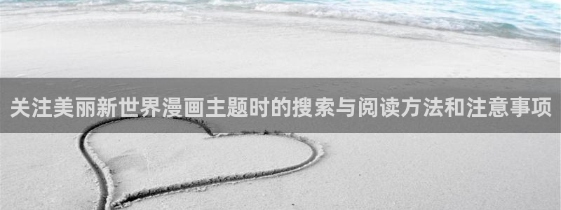 七七漫画在线免费看:关注美丽新世界漫画主题时的搜索与阅读方法和注意事项
